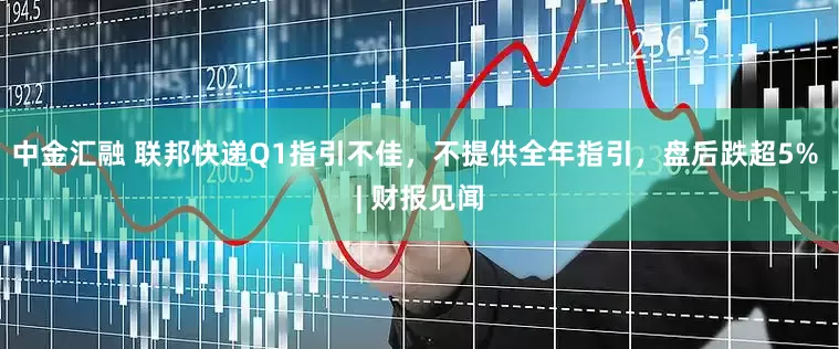 中金汇融 联邦快递Q1指引不佳，不提供全年指引，盘后跌超5% | 财报见闻